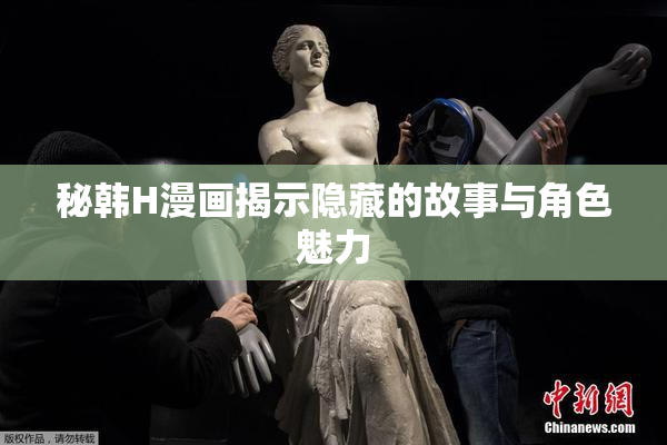 秘韩H漫画揭示隐藏的故事与角色魅力