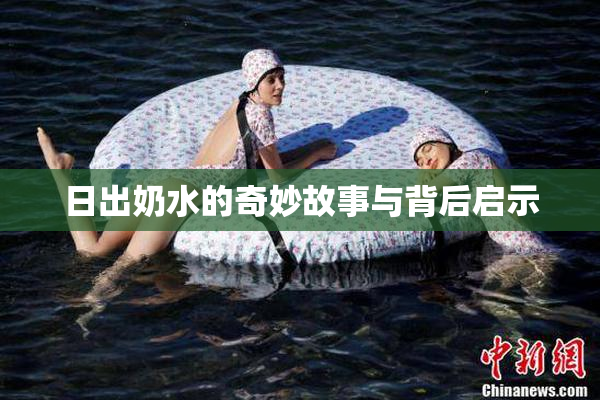 日出奶水的奇妙故事与背后启示