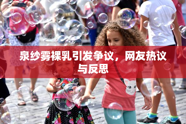 泉纱雾裸乳引发争议，网友热议与反思