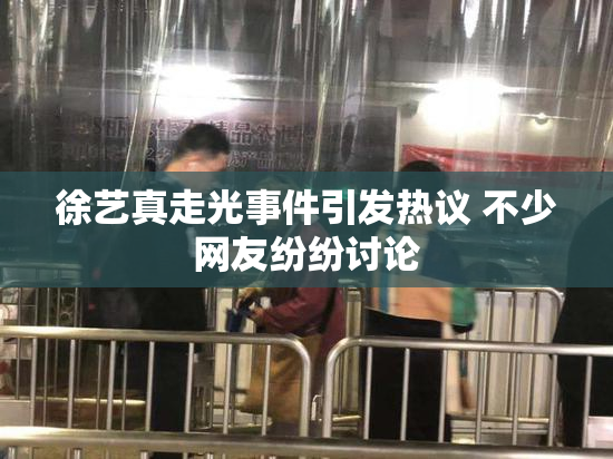 徐艺真走光事件引发热议 不少网友纷纷讨论