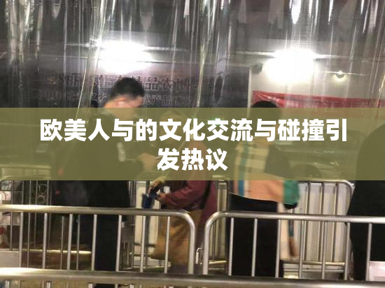 欧美人与的文化交流与碰撞引发热议