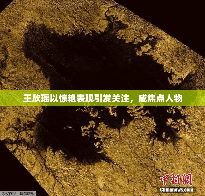 王欣瑶以惊艳表现引发关注，成焦点人物