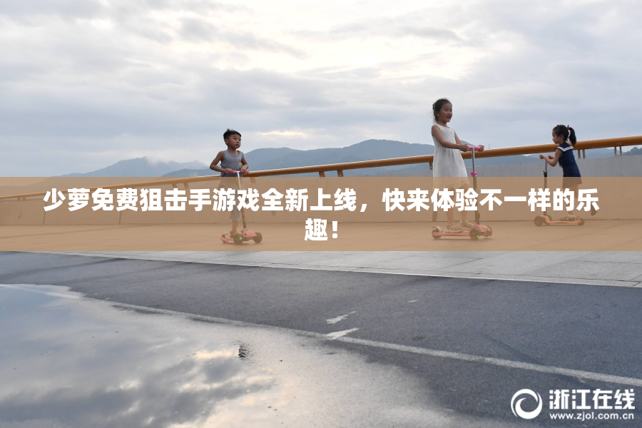 少萝免费狙击手游戏全新上线，快来体验不一样的乐趣！