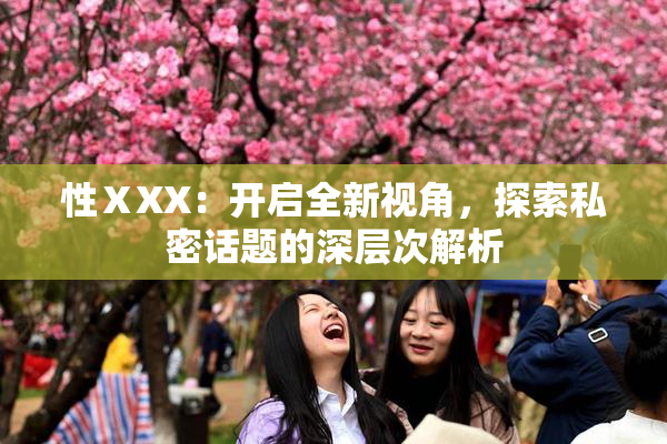性ⅩXX：开启全新视角，探索私密话题的深层次解析