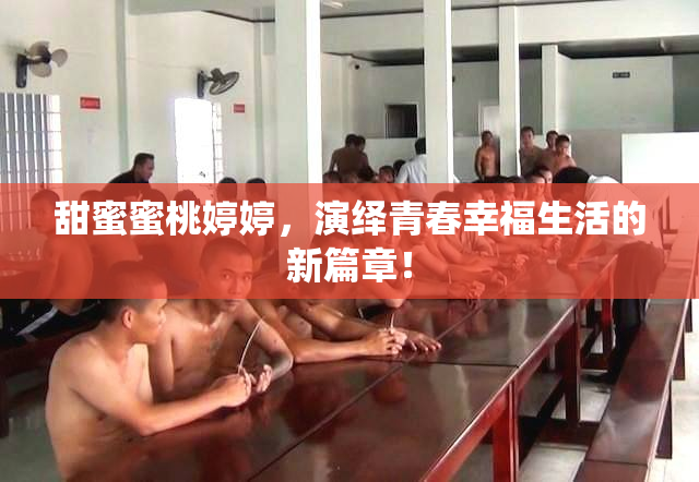 甜蜜蜜桃婷婷，演绎青春幸福生活的新篇章！