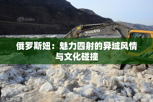 俄罗斯妞：魅力四射的异域风情与文化碰撞