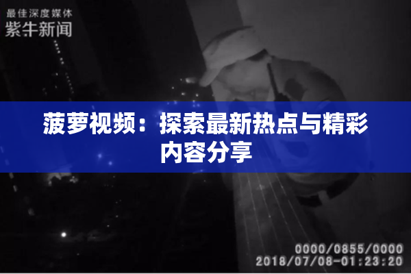 菠萝视频：探索最新热点与精彩内容分享