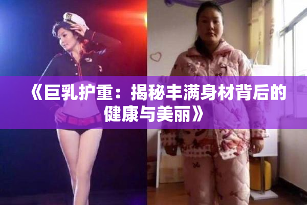 《巨乳护重：揭秘丰满身材背后的健康与美丽》