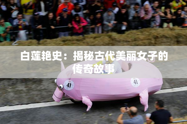 白莲艳史：揭秘古代美丽女子的传奇故事