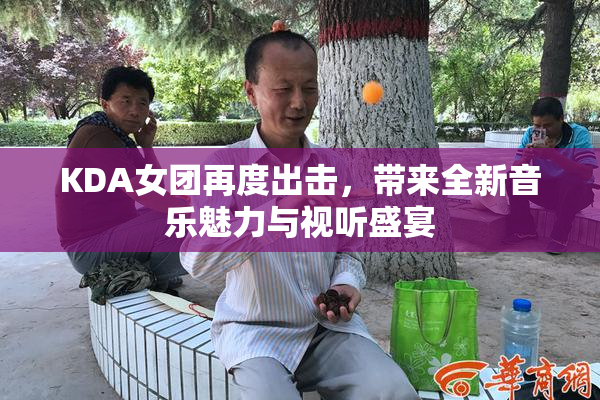 KDA女团再度出击，带来全新音乐魅力与视听盛宴