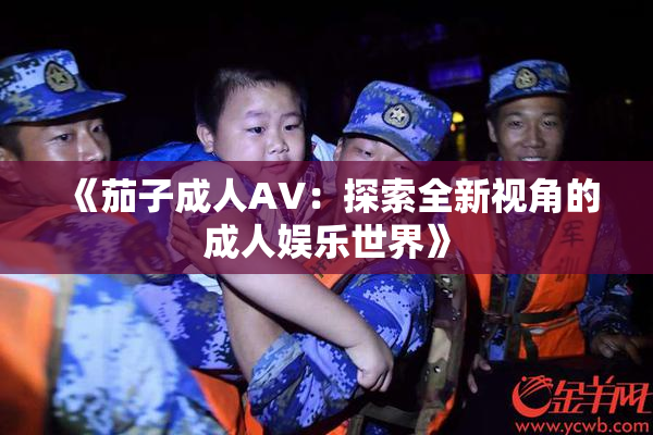 《茄子成人AV：探索全新视角的成人娱乐世界》