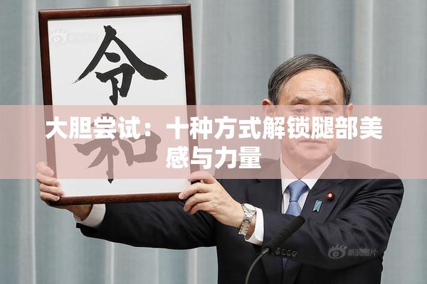 大胆尝试：十种方式解锁腿部美感与力量