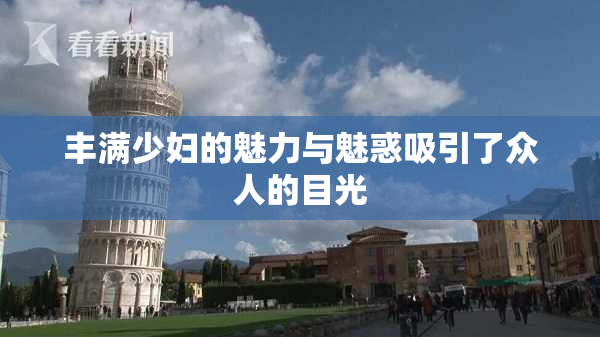 丰满少妇的魅力与魅惑吸引了众人的目光