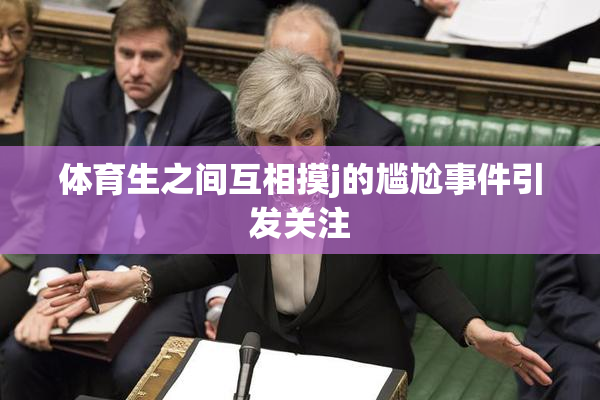 体育生之间互相摸j的尴尬事件引发关注