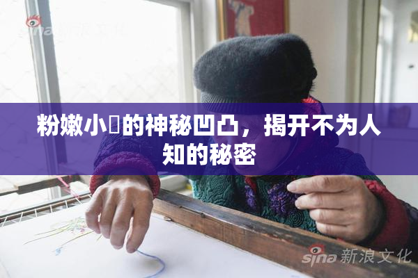 粉嫩小泬的神秘凹凸，揭开不为人知的秘密
