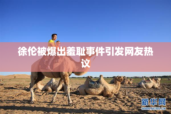 徐伦被爆出羞耻事件引发网友热议