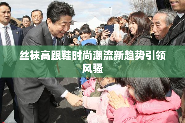 丝袜高跟鞋时尚潮流新趋势引领风骚