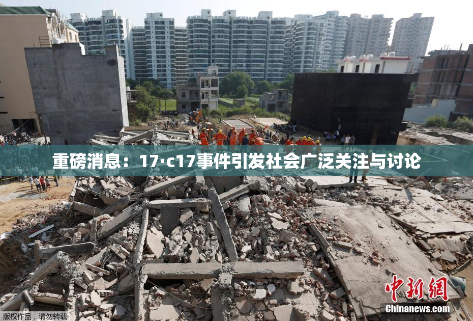 重磅消息：17·c17事件引发社会广泛关注与讨论