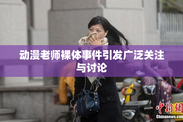 动漫老师裸体事件引发广泛关注与讨论