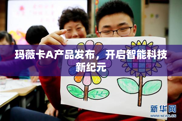玛薇卡A产品发布，开启智能科技新纪元