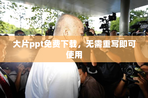 大片ppt免费下载，无需重写即可使用