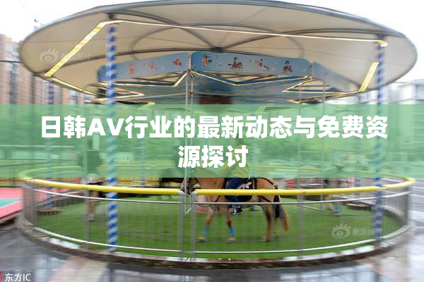 日韩AV行业的最新动态与免费资源探讨