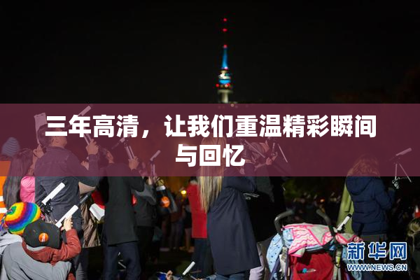三年高清，让我们重温精彩瞬间与回忆