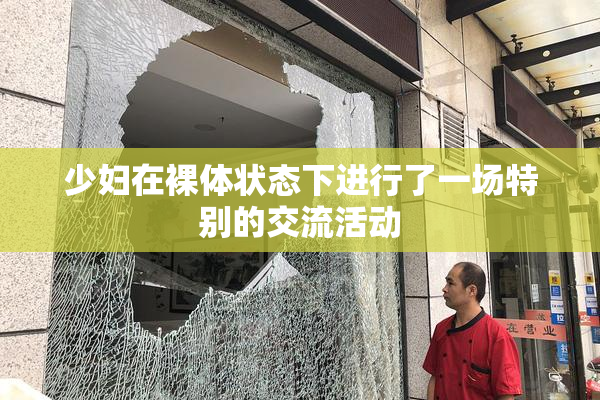 少妇在裸体状态下进行了一场特别的交流活动