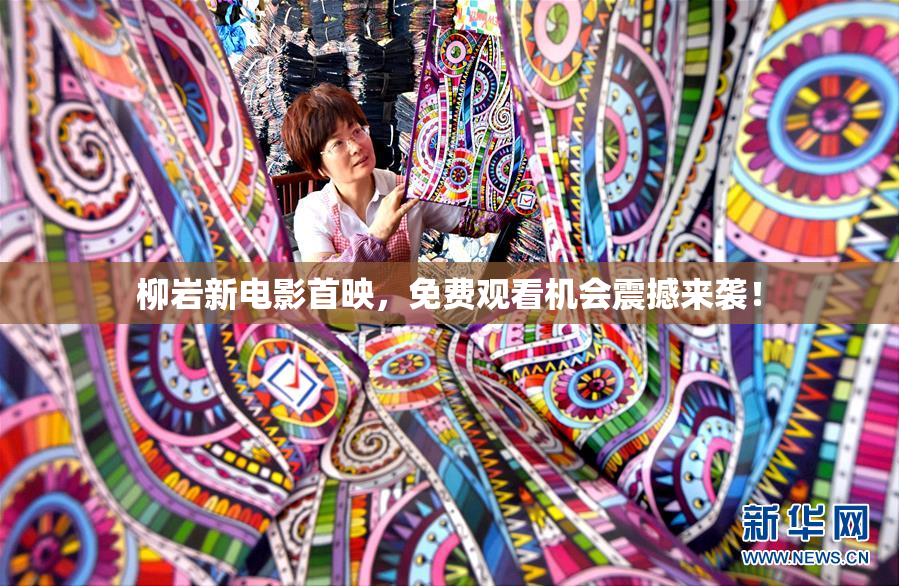 柳岩新电影首映，免费观看机会震撼来袭！