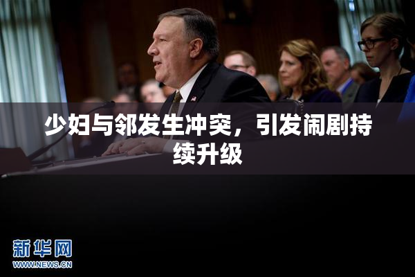 少妇与邻发生冲突，引发闹剧持续升级