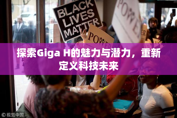 探索Giga H的魅力与潜力，重新定义科技未来