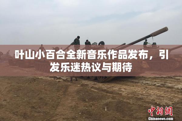 叶山小百合全新音乐作品发布，引发乐迷热议与期待