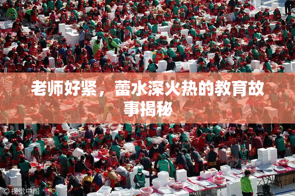 老师好紧，蕾水深火热的教育故事揭秘