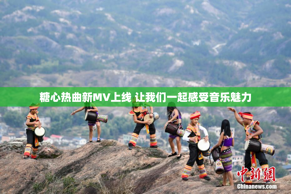 糖心热曲新MV上线 让我们一起感受音乐魅力