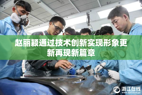 赵丽颖通过技术创新实现形象更新再现新篇章