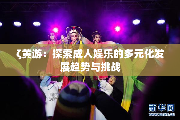 ζ黄游：探索成人娱乐的多元化发展趋势与挑战