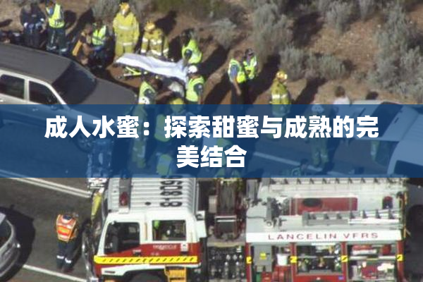 成人水蜜：探索甜蜜与成熟的完美结合
