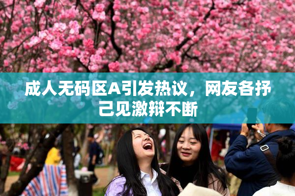 成人无码区A引发热议，网友各抒己见激辩不断