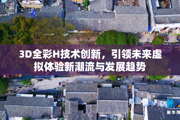 3D全彩H技术创新，引领未来虚拟体验新潮流与发展趋势