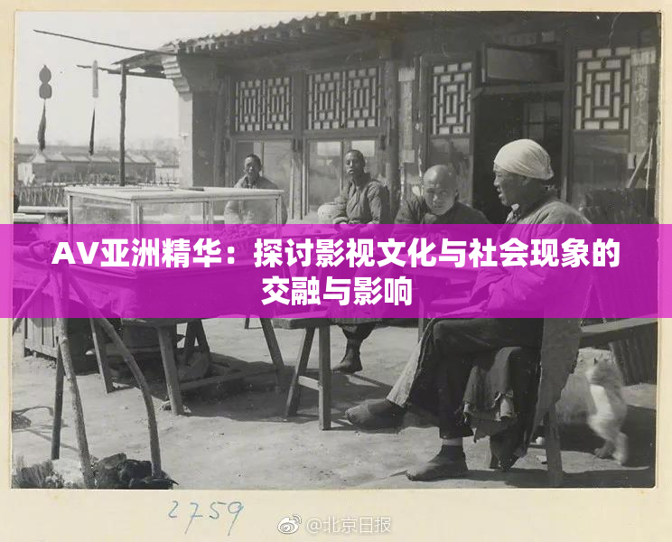 AV亚洲精华：探讨影视文化与社会现象的交融与影响