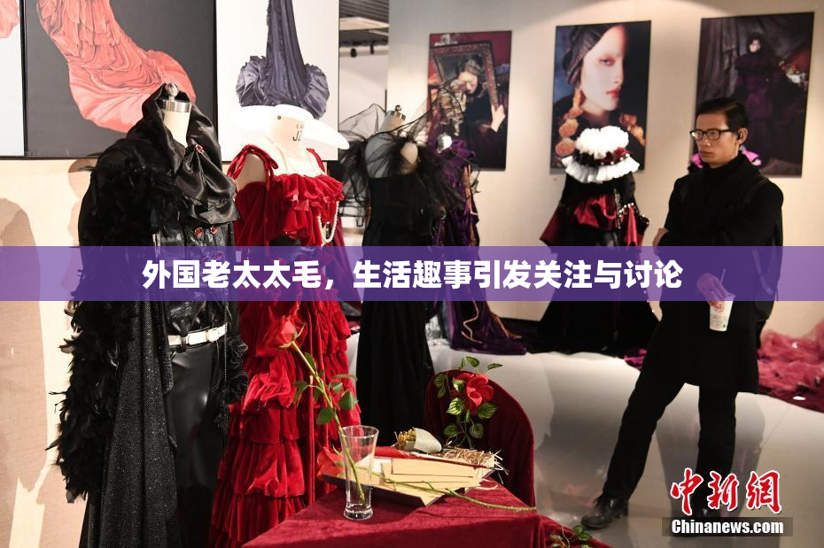 外国老太太毛，生活趣事引发关注与讨论