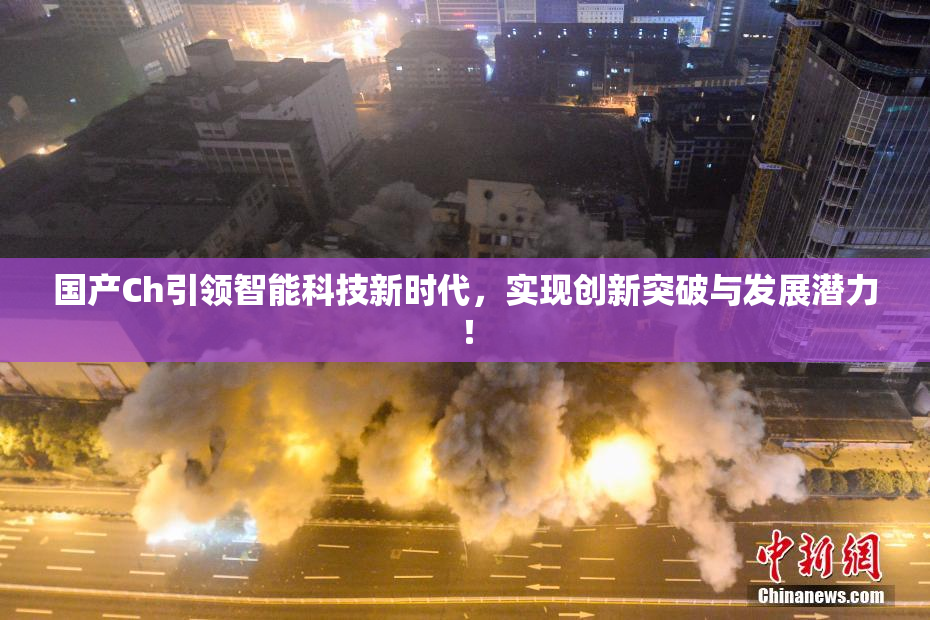 国产Ch引领智能科技新时代，实现创新突破与发展潜力！