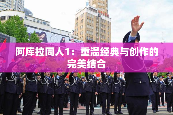 阿库拉同人1：重温经典与创作的完美结合