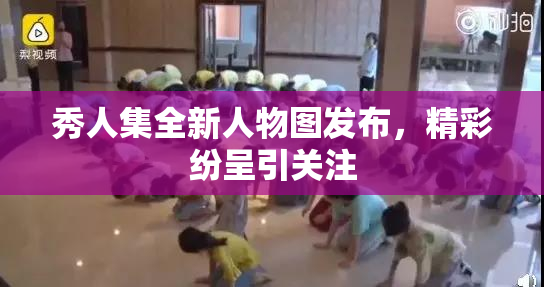 秀人集全新人物图发布，精彩纷呈引关注