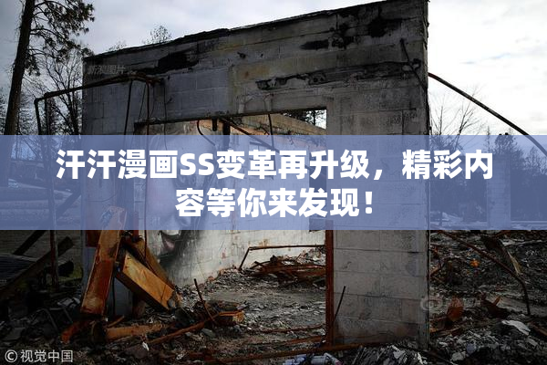 汗汗漫画SS变革再升级，精彩内容等你来发现！