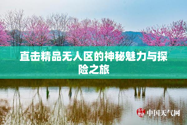 直击精品无人区的神秘魅力与探险之旅