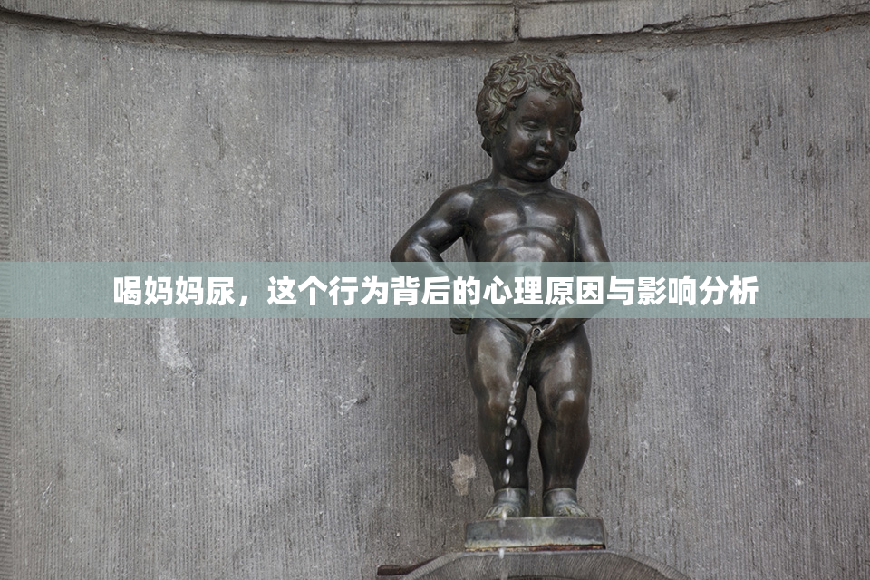 喝妈妈尿，这个行为背后的心理原因与影响分析