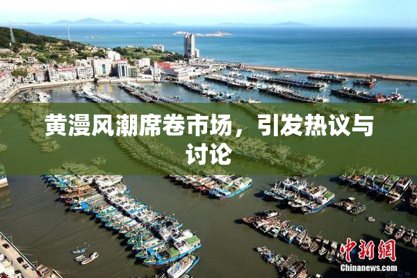 黄漫风潮席卷市场，引发热议与讨论