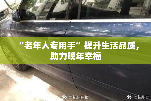 “老年人专用手”提升生活品质，助力晚年幸福