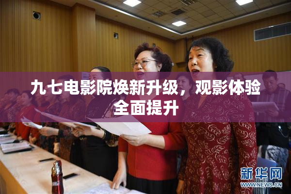九七电影院焕新升级，观影体验全面提升